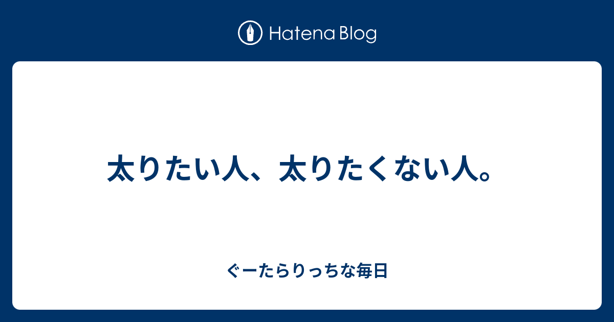 太りたい人 太りたくない人 ぐーたらりっちな毎日