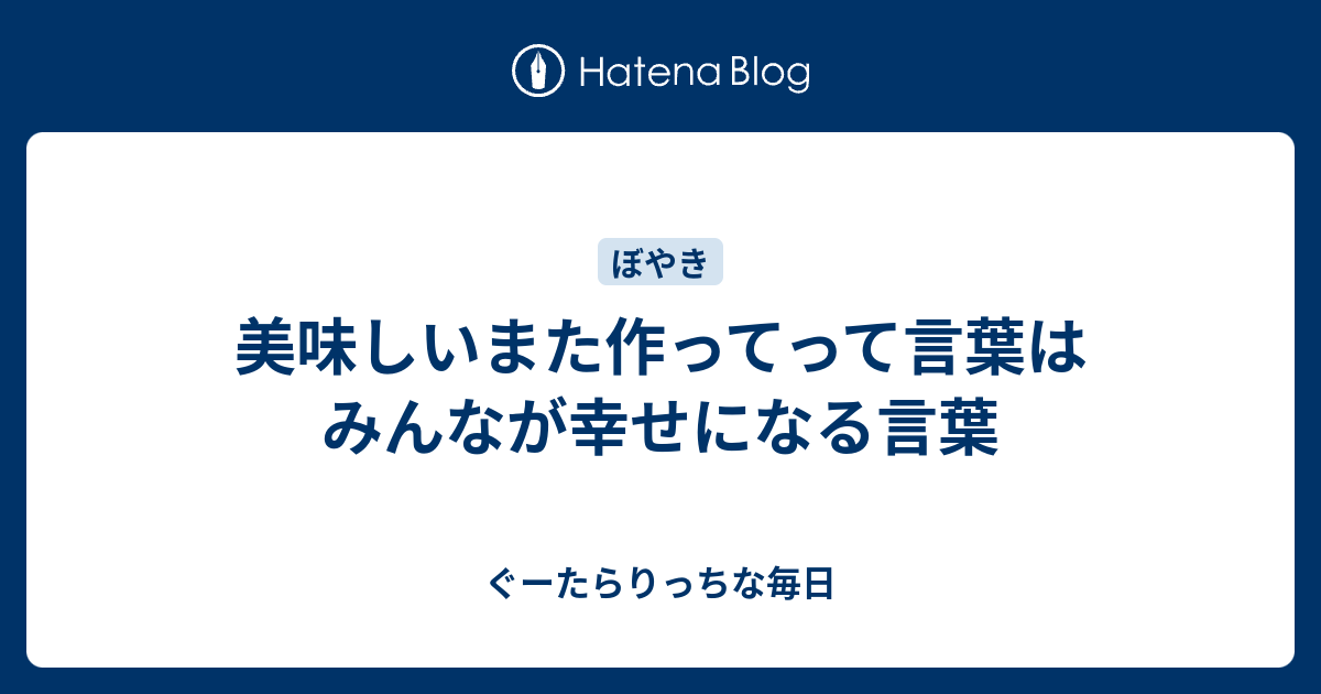 美味しいまた作ってって言葉はみんなが幸せになる言葉 ぐーたらりっちな毎日