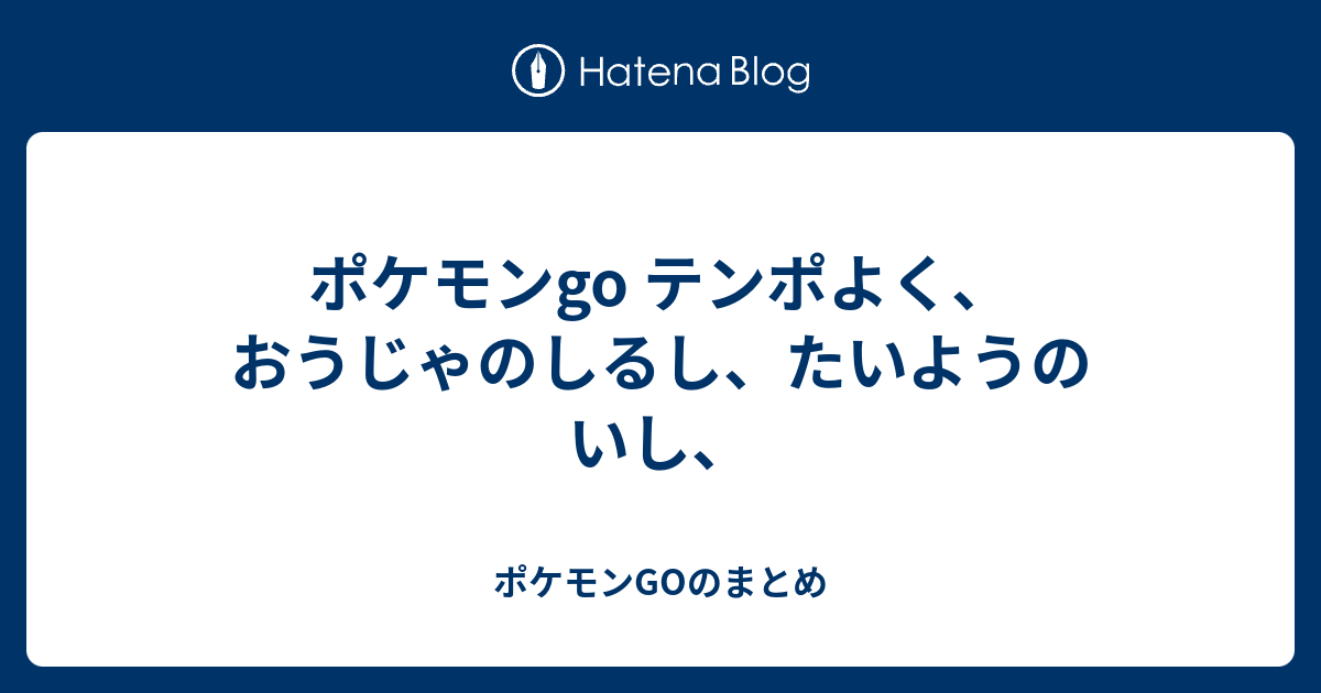 ポケモンgo テンポよく おうじゃのしるし たいようのいし ポケモンgoのまとめ