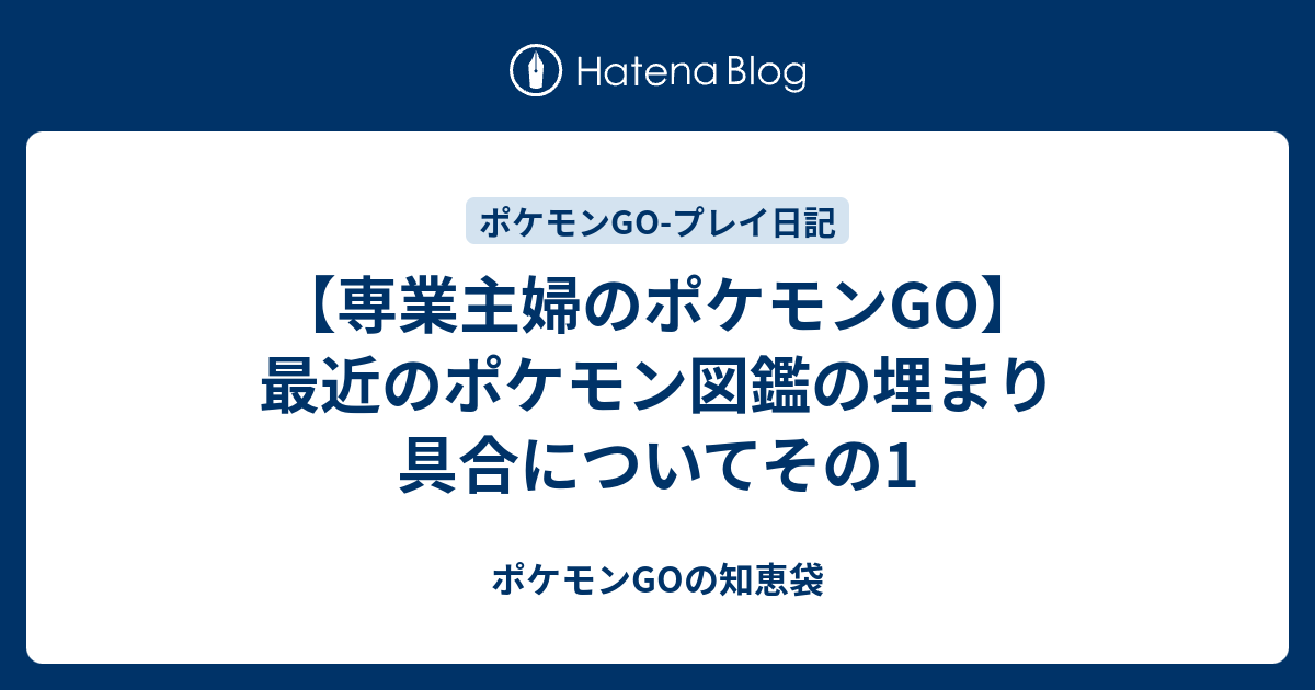 専業主婦のポケモンgo 最近のポケモン図鑑の埋まり具合についてその1 ポケモンgoの知恵袋