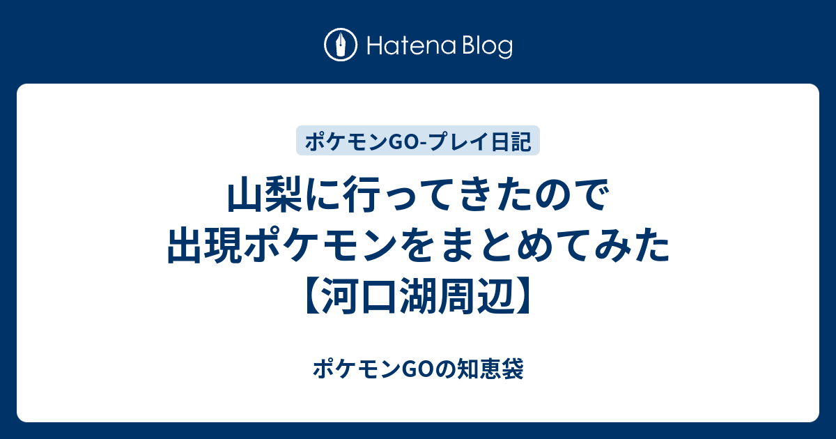 山梨に行ってきたので出現ポケモンをまとめてみた 河口湖周辺 ポケモンgoの知恵袋