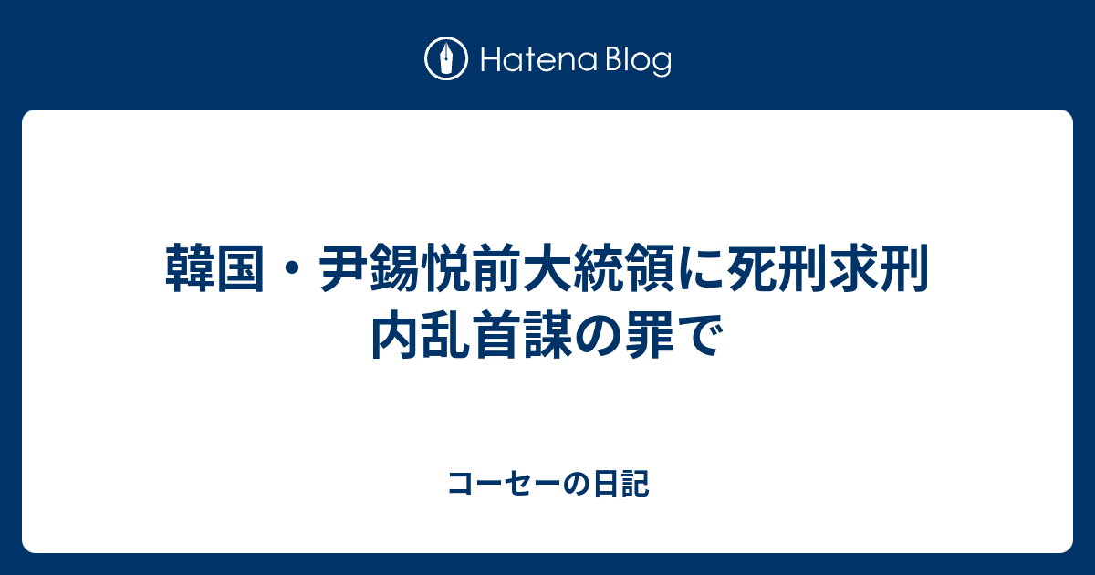 韓国・尹錫悦前大統領に死刑求刑 内乱首謀の罪で - コーセーの日記
