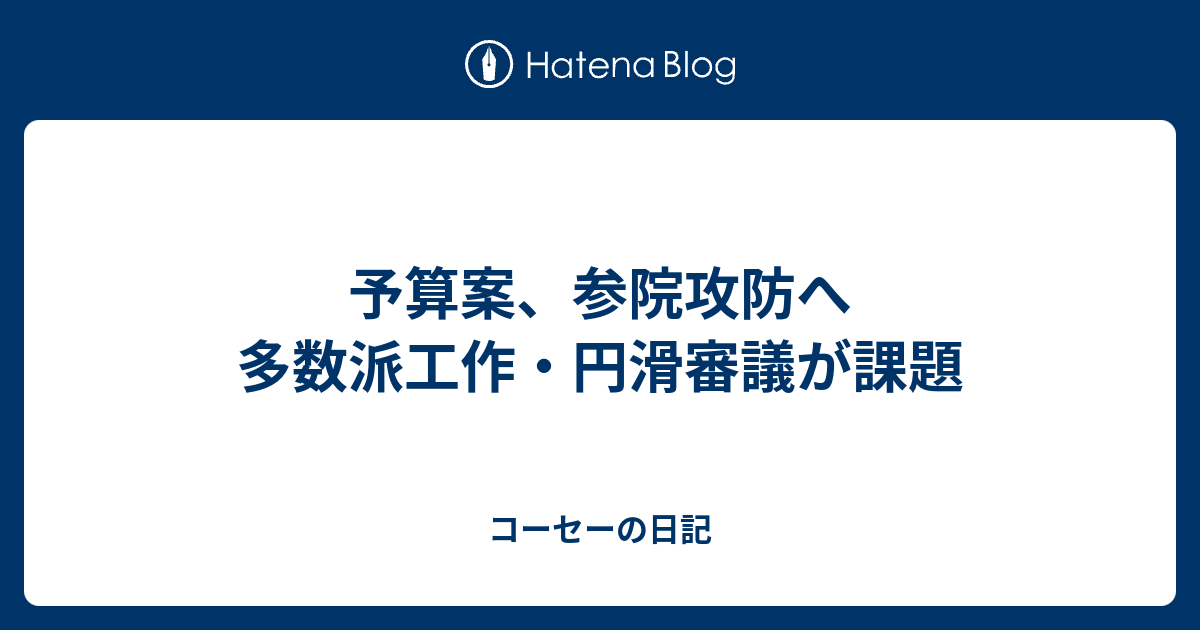 予算案、参院攻防へ 多数派工作・円滑審議が課題 - コーセーの日記