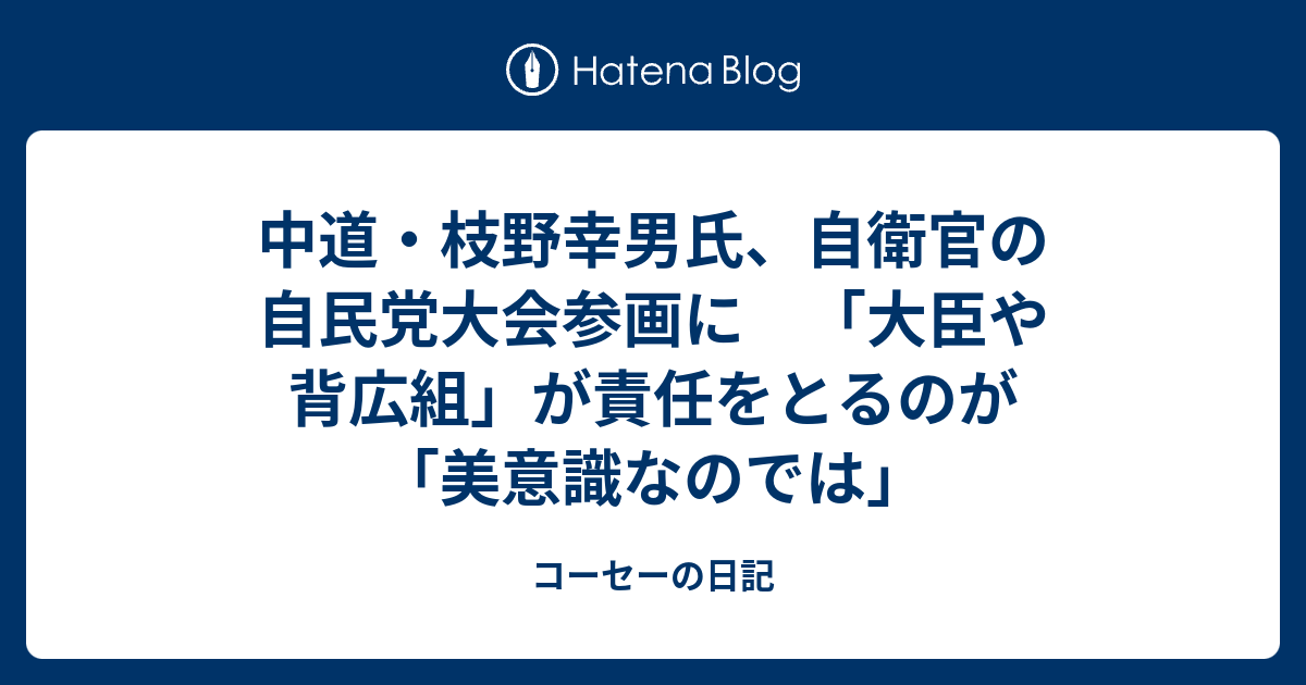 中道・枝野幸男氏、自衛官の自民党大会参画に 「大臣や背広組」が責任をとるのが「美意識なのでは」 - コーセーの日記
