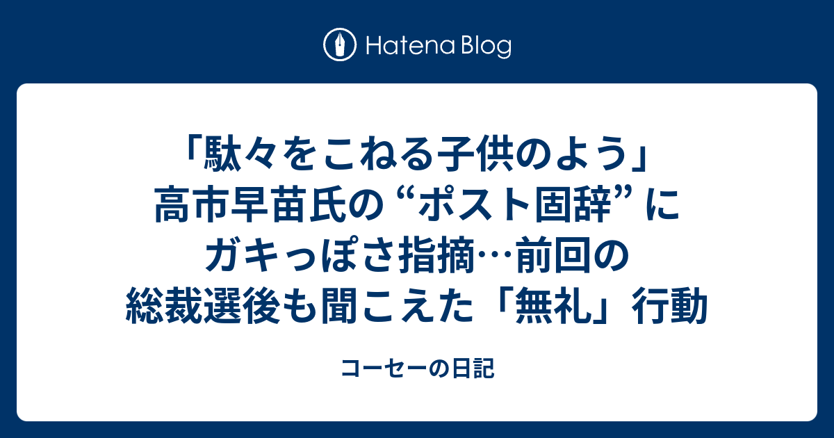「駄々をこねる子供のよう」高市早苗氏の “ポスト固辞” にガキっぽさ指摘…前回の総裁選後も聞こえた「無礼」行動 - コーセーの日記