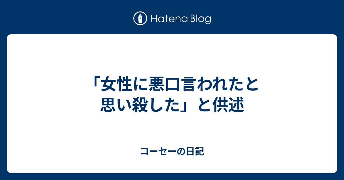 「女性に悪口言われたと思い殺した」と供述 - コーセーの日記