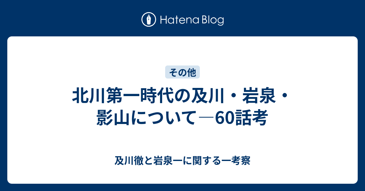 北川第一時代の及川 岩泉 影山について 60話考 及川徹と岩泉一に関する一考察