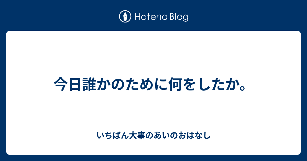 今日誰かのために何をしたか。 - いちばん大事のあいのおはなし