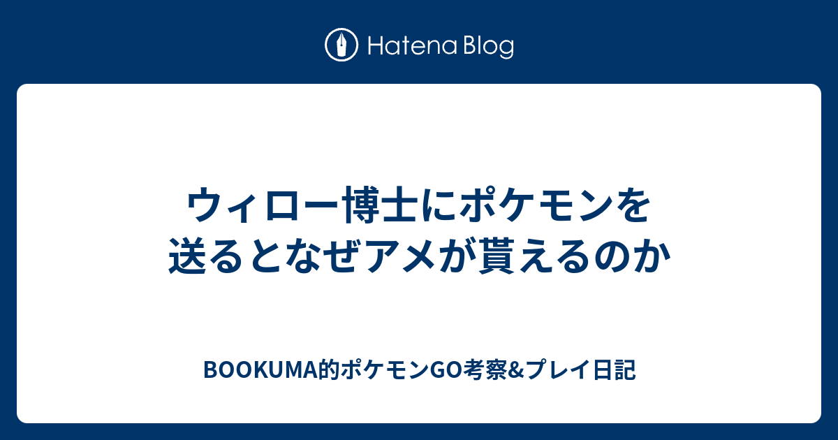 ウィロー博士にポケモンを送るとなぜアメが貰えるのか Bookuma的ポケモンgo考察 プレイ日記