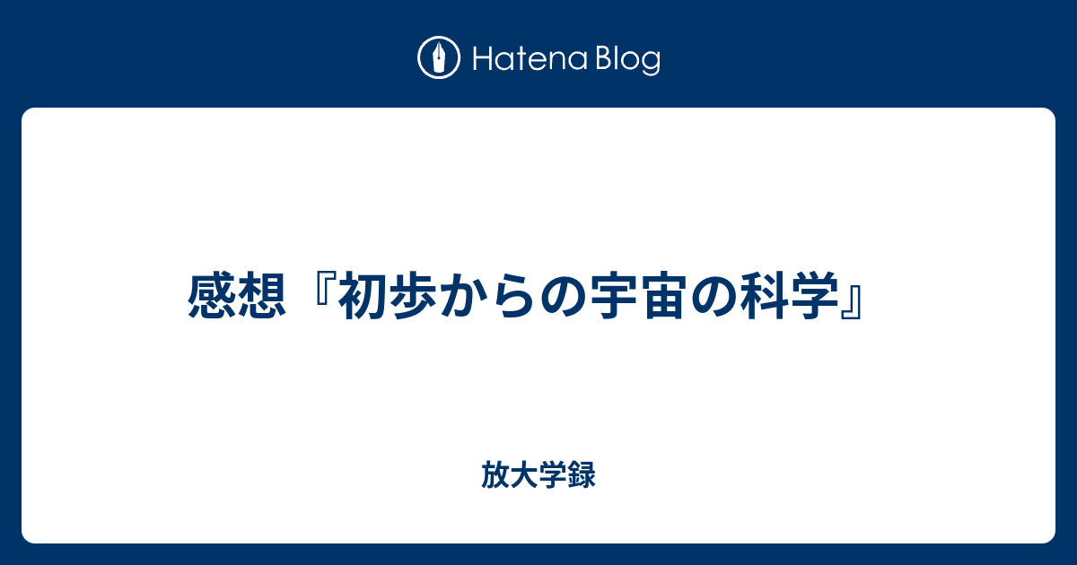 感想 初歩からの宇宙の科学 放大学録