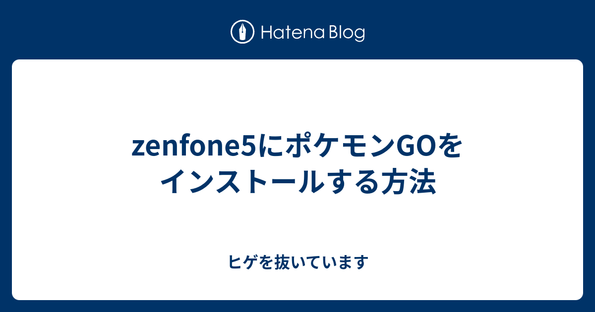 Zenfone5にポケモンgoをインストールする方法 ヒゲを抜いています