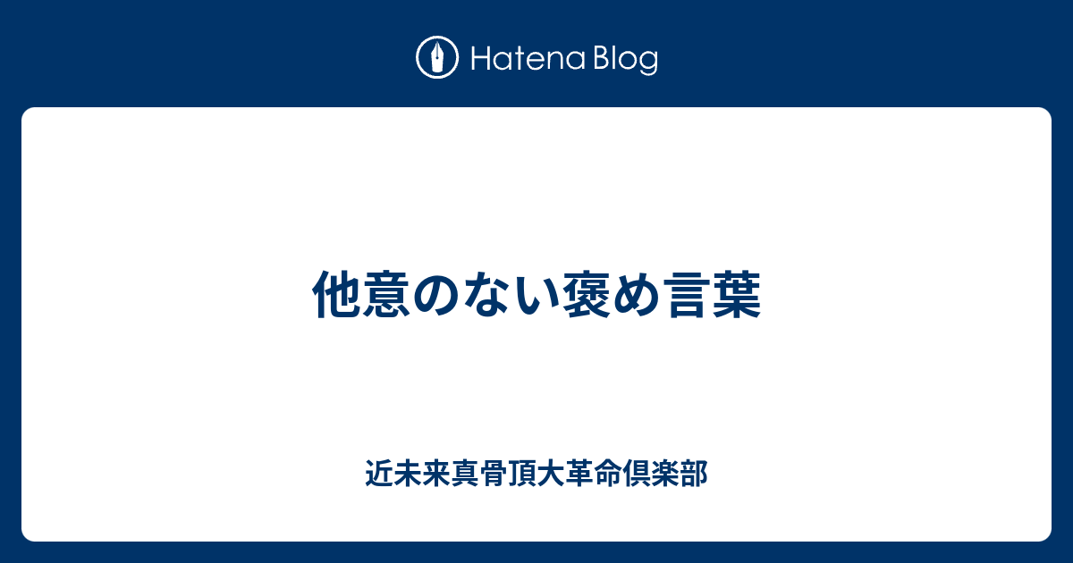 他意のない褒め言葉 近未来真骨頂大革命倶楽部