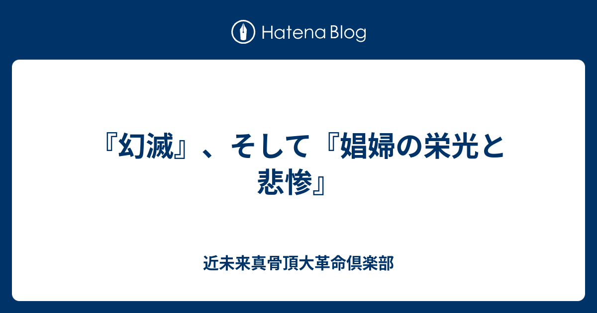 幻滅』、そして『娼婦の栄光と悲惨』 - 近未来真骨頂大革命倶楽部