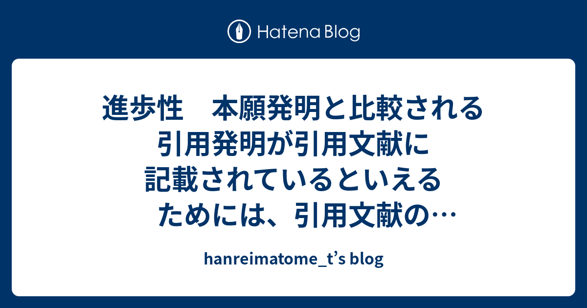 進歩性 本願発明と比較される引用発明が引用文献に記載されているといえるためには 引用文献の記載及び技術常識に基づいて その物を作れることが必要である Hanreimatome T S Blog