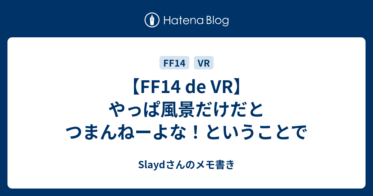 Ff14 De Vr やっぱ風景だけだとつまんねーよな ということで Slaydさんのメモ書き