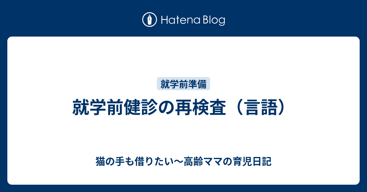 就学前健診の再検査 言語 猫の手も借りたい 高齢ママの育児日記