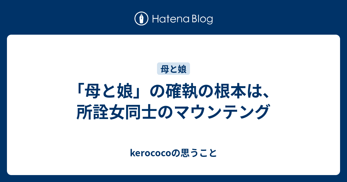 母と娘 の確執の根本は 所詮女同士のマウンテング Kerococoの思うこと