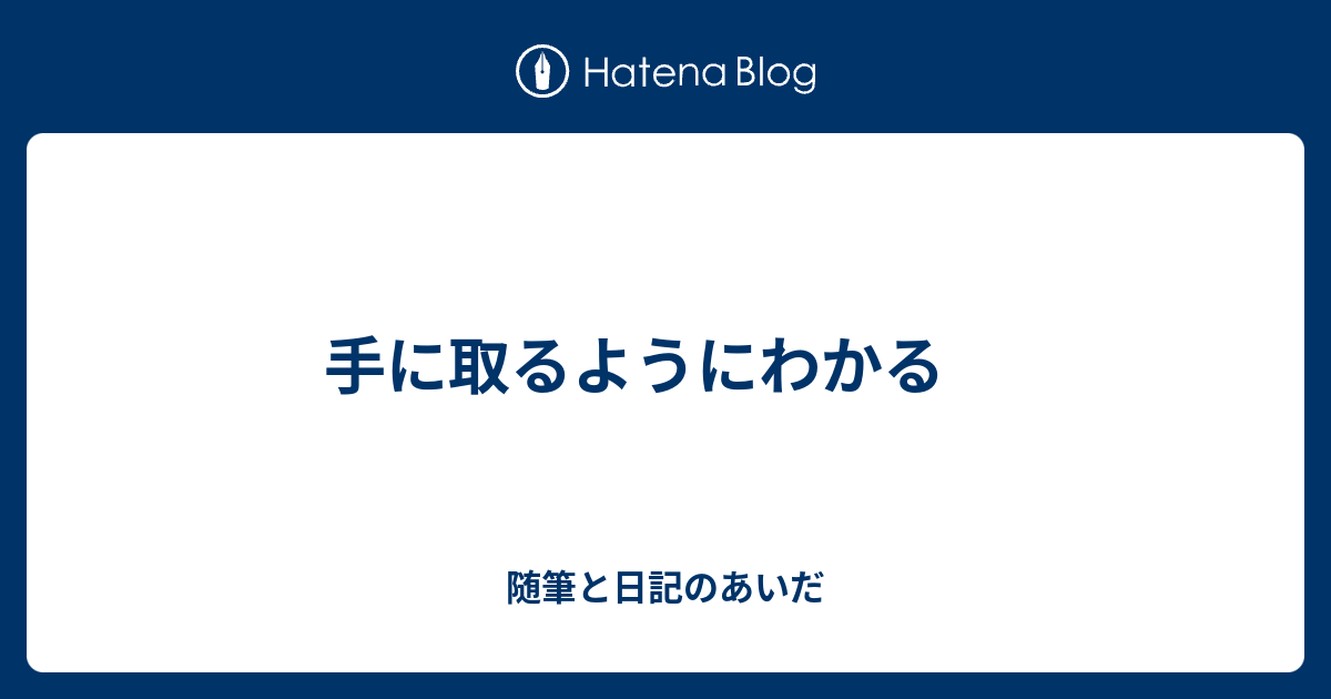 手に取るようにわかる - 随筆と日記のあいだ