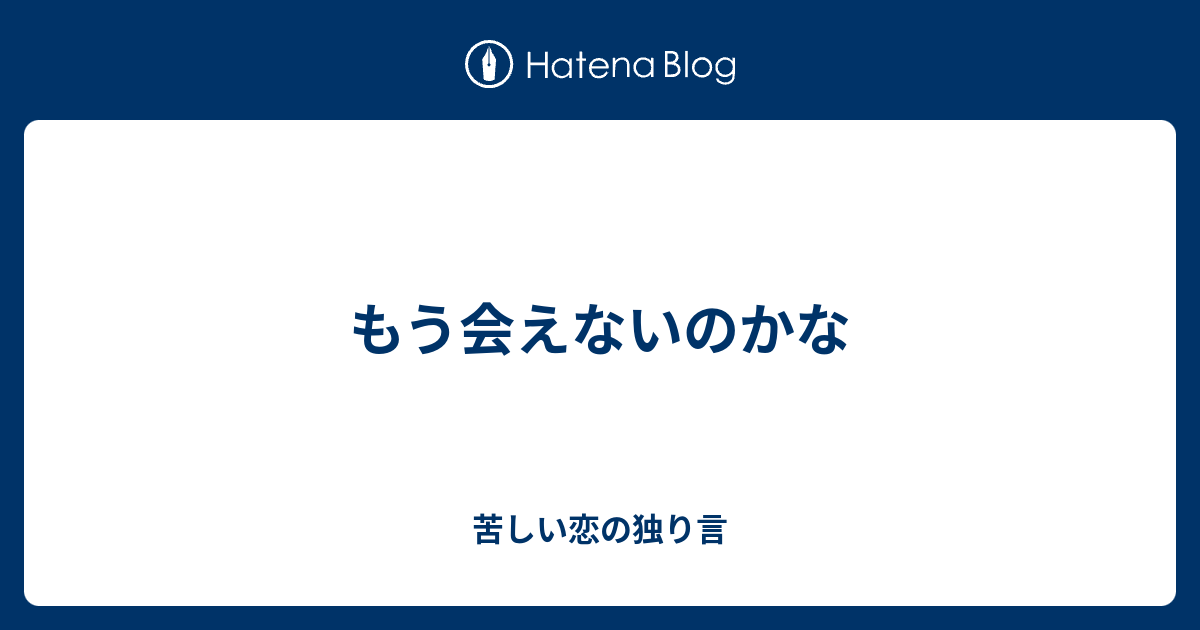 もう会えないのかな 苦しい恋の独り言