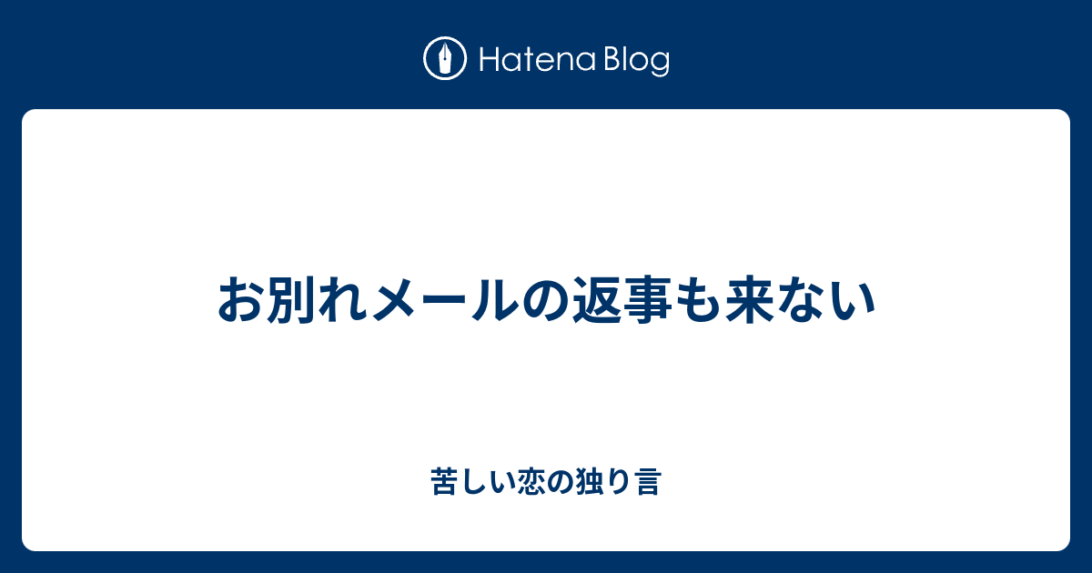 お別れメールの返事も来ない 苦しい恋の独り言