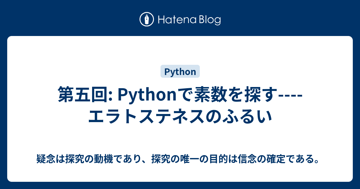 第五回 Pythonで素数を探す エラトステネスのふるい 疑念は探究の動機であり 探究の唯一の目的は信念の確定である