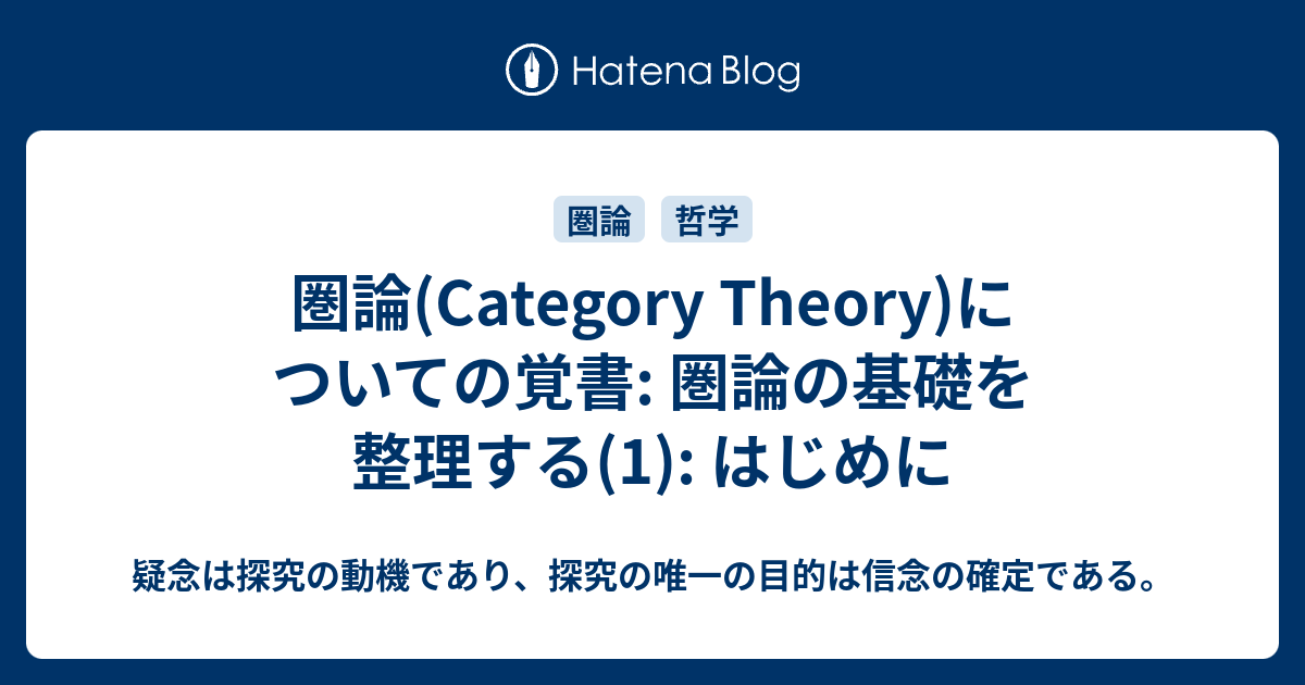 圏論 Category Theory についての覚書 圏論の基礎を整理する 1 はじめに 疑念は探究の動機であり 探究の唯一の目的は信念の確定である