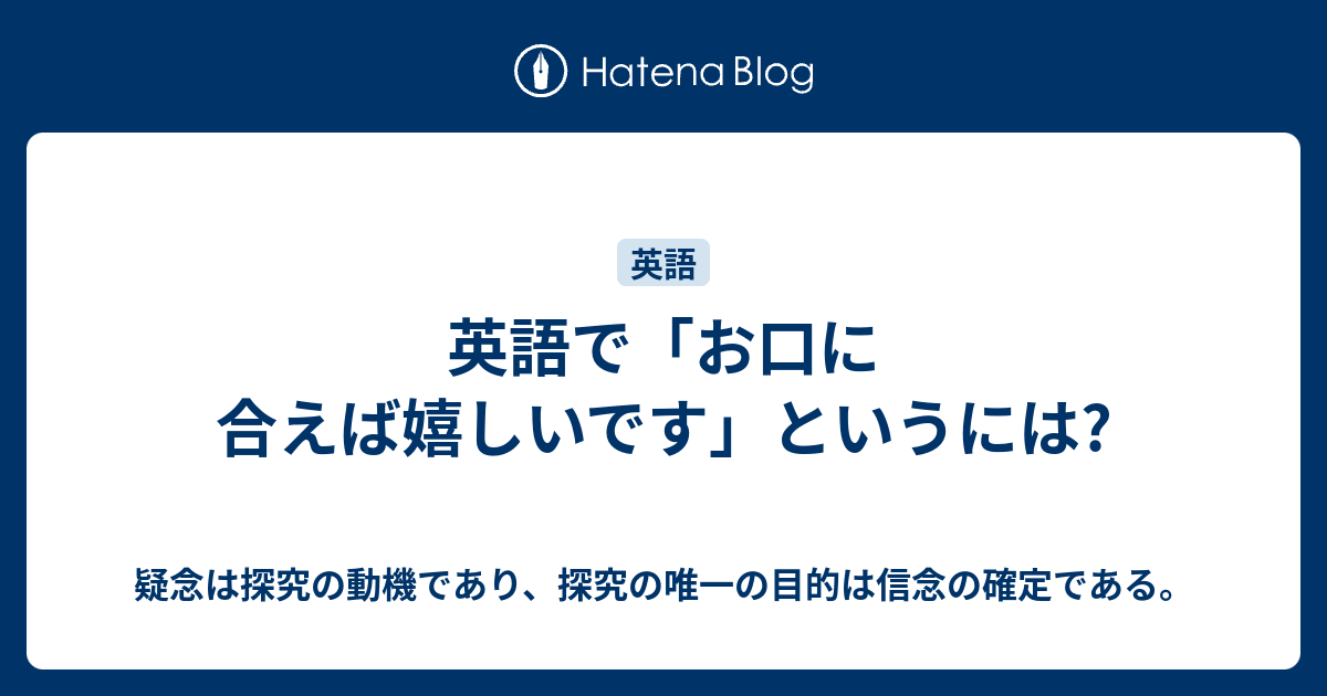 英語で お口に合えば嬉しいです というには 疑念は探究の動機であり 探究の唯一の目的は信念の確定である