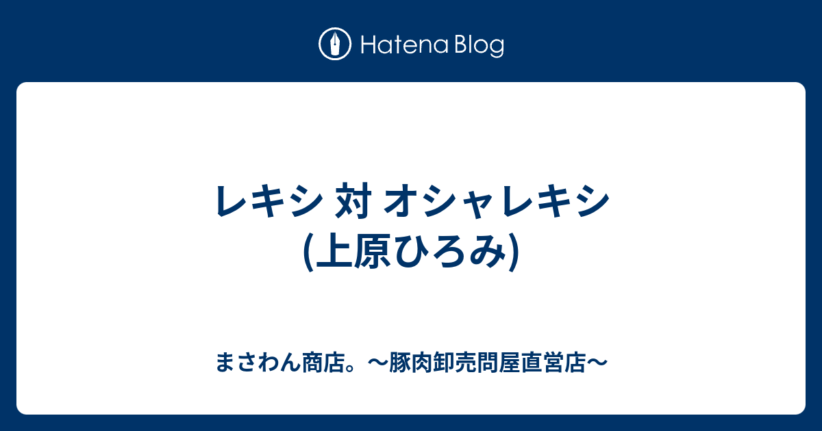 レキシ 対 オシャレキシ 上原ひろみ まさわん商店 豚肉卸売問屋直営店