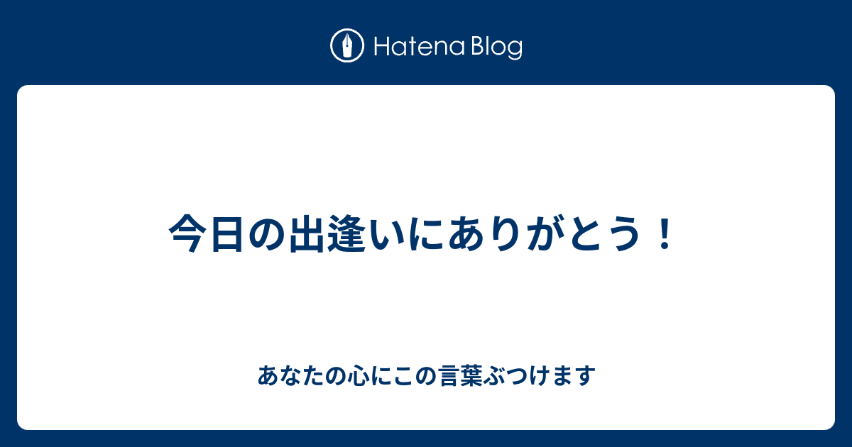 今日の出逢いにありがとう あなたの心にこの言葉ぶつけます