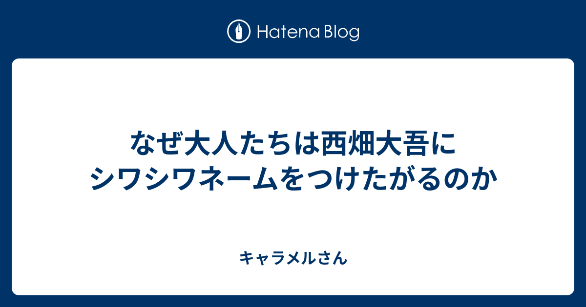 なぜ大人たちは西畑大吾にシワシワネームをつけたがるのか キャラメルさん