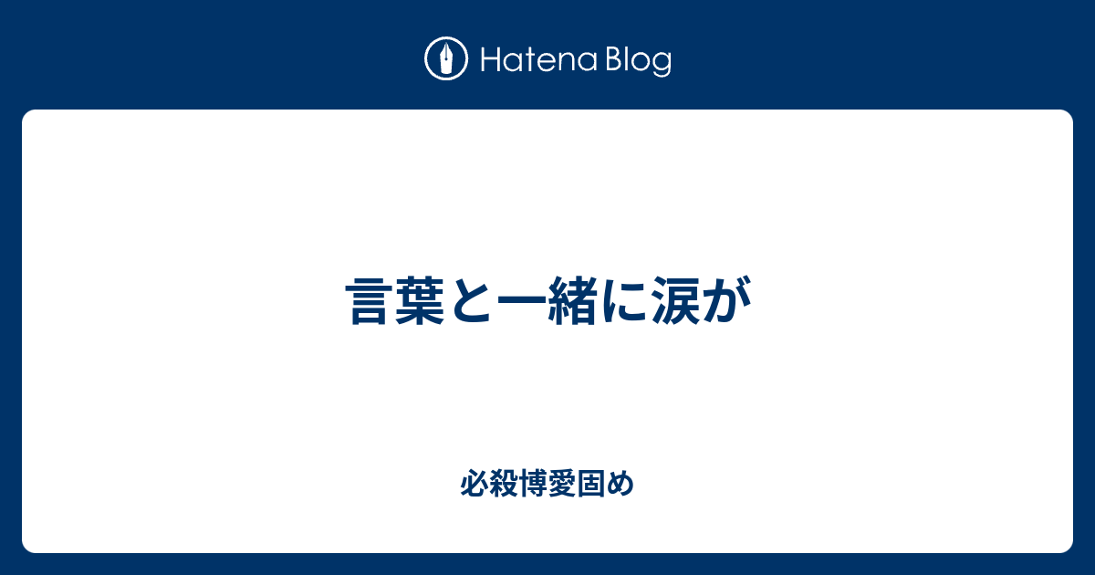 言葉と一緒に涙が 必殺博愛固め