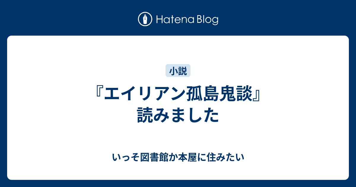 エイリアン孤島鬼談 読みました いっそ図書館か本屋に住みたい