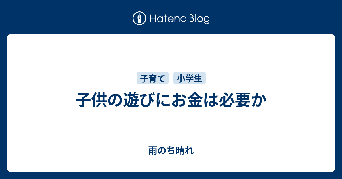 子供の遊びにお金は必要か 雨のち晴れ