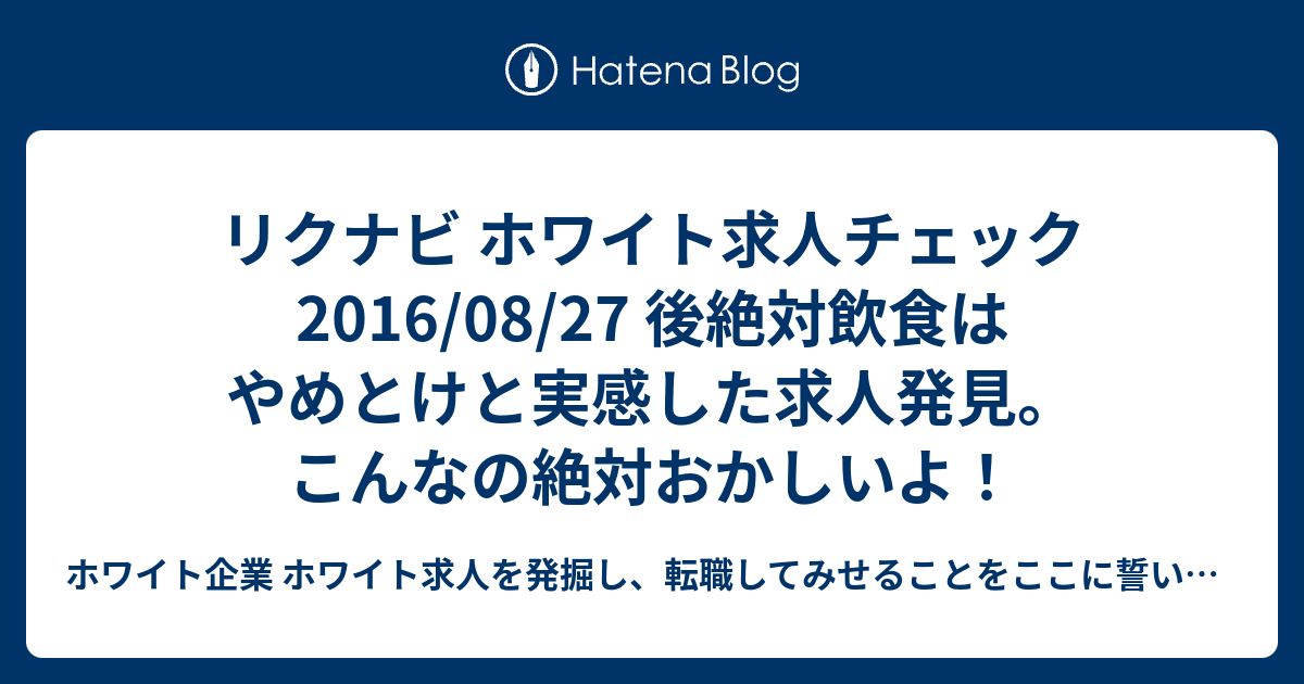 リクナビ ホワイト求人チェック 16 08 27 後絶対飲食はやめとけと実感した求人発見 こんなの絶対おかしいよ ホワイト企業 ホワイト求人を発掘し 転職してみせることをここに誓います 優良企業見つけ隊