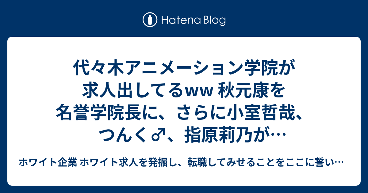 代々木アニメーション学院が求人出してるww 秋元康を名誉学院長に さらに小室哲哉 つんく 指原莉乃がプロデューサーwwww 代アニまじうけるw ホワイト企業 ホワイト求人を発掘し 転職してみせることをここに誓います 優良企業見つけ隊