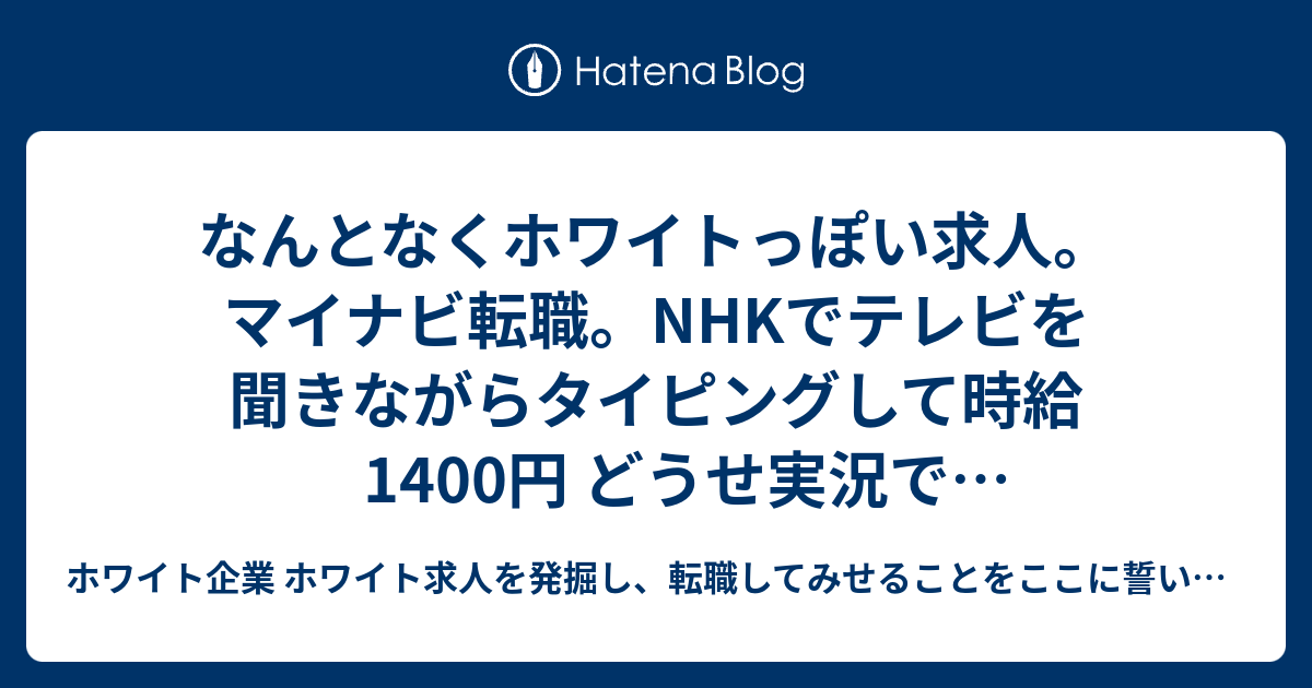 なんとなくホワイトっぽい求人 マイナビ転職 Nhkでテレビを聞きながらタイピングして時給1400円 どうせ実況でキーボード叩くくらいならお金をもらったほうが ホワイト企業 ホワイト求人を発掘し 転職してみせることをここに誓います 優良企業見つけ隊