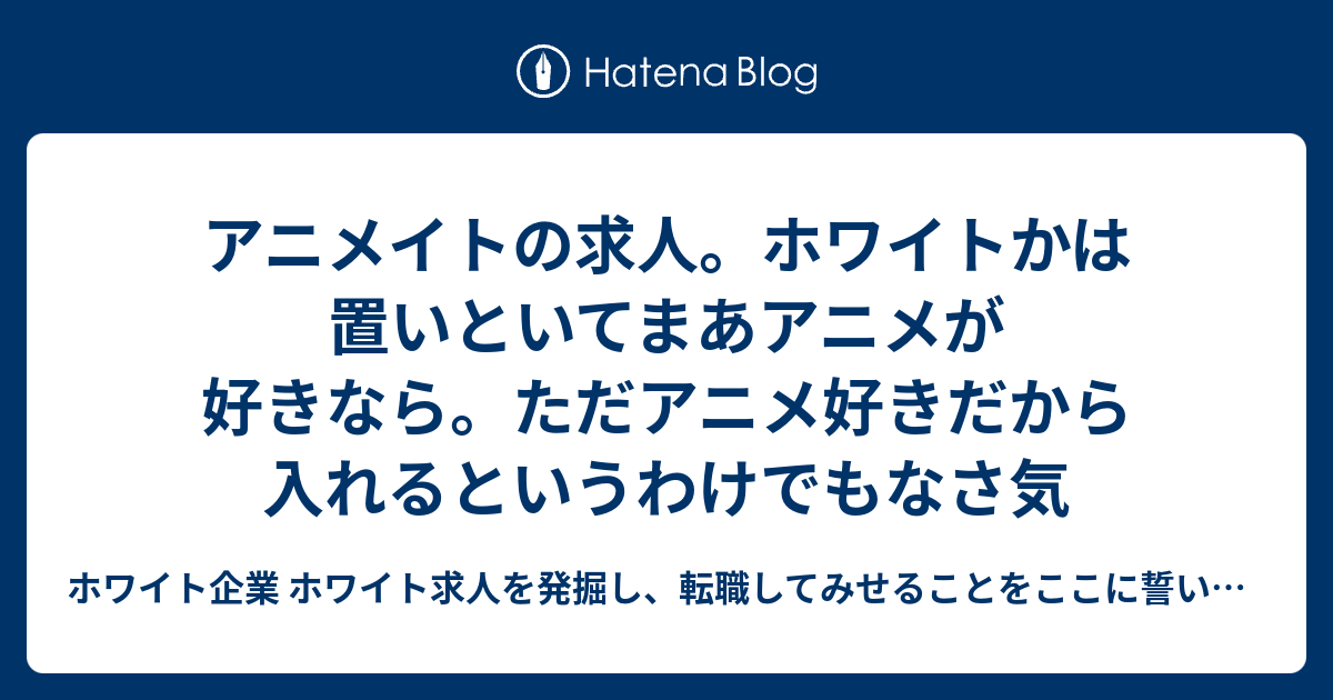 アニメイトの求人 ホワイトかは置いといてまあアニメが好きなら ただアニメ好きだから入れるというわけでもなさ気 ホワイト企業 ホワイト求人を発掘し 転職してみせることをここに誓います 優良企業見つけ隊