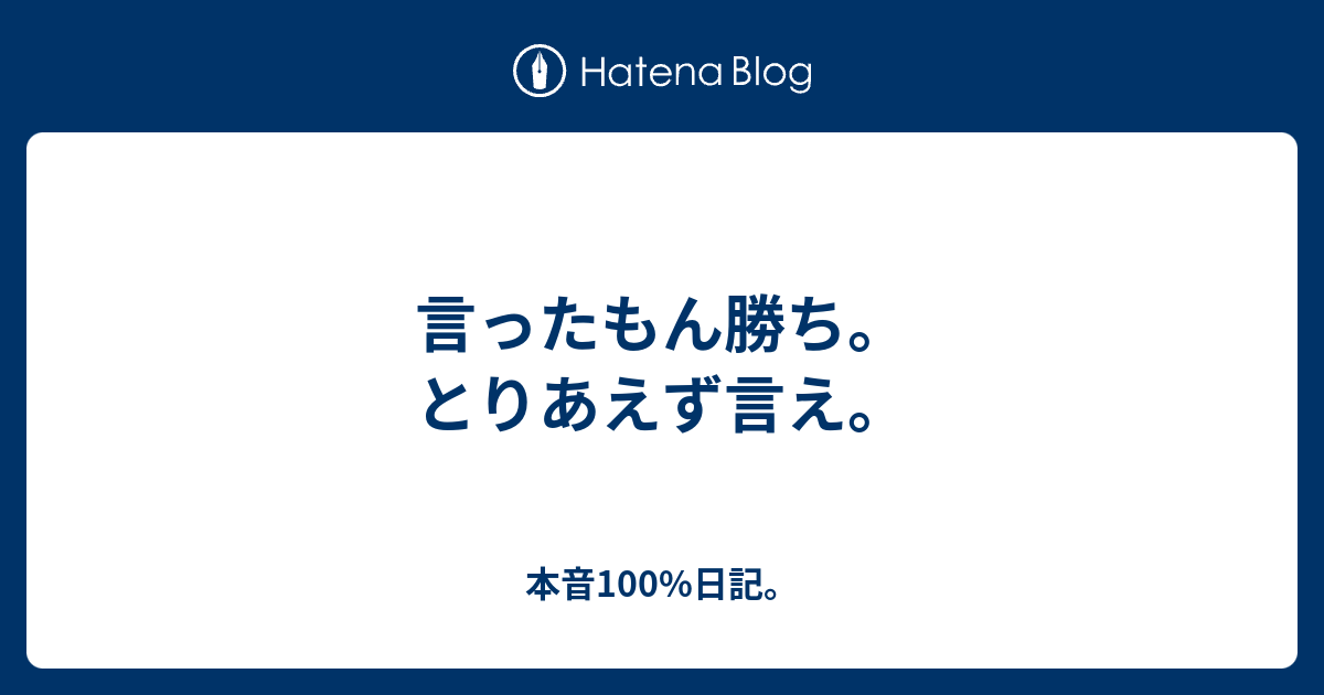 言ったもん勝ち とりあえず言え 本音100 日記