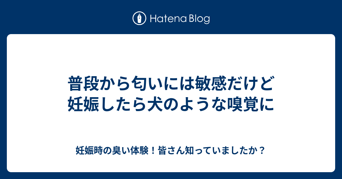 普段から匂いには敏感だけど妊娠したら犬のような嗅覚に 妊娠時の臭い体験 皆さん知っていましたか