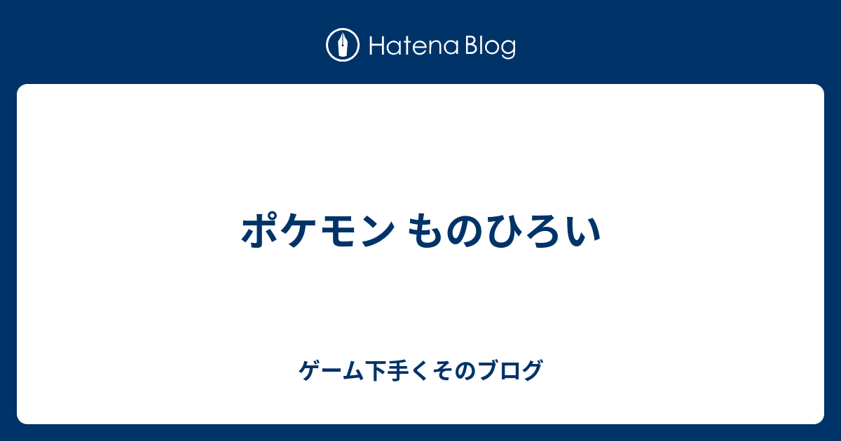 ポケモン ものひろい ゲーム下手くそのブログ