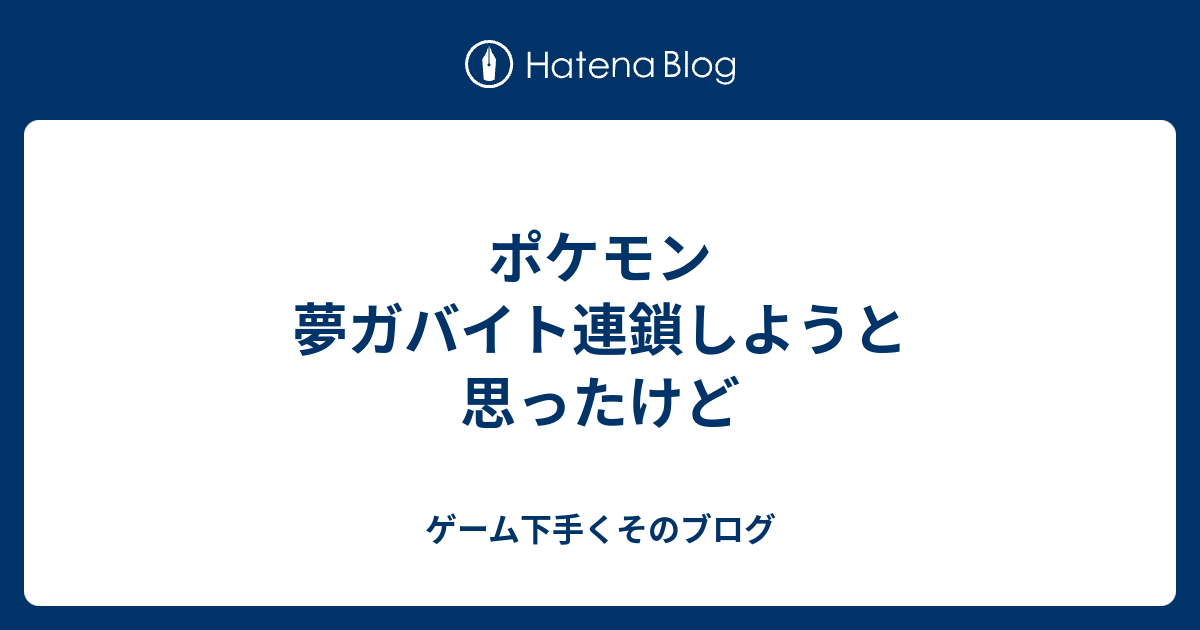 ポケモン 夢ガバイト連鎖しようと思ったけど ゲーム下手くそのブログ