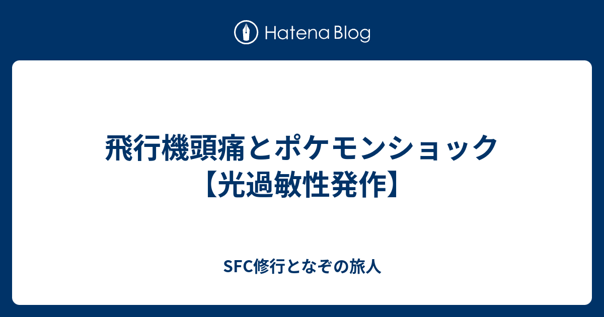 飛行機頭痛とポケモンショック 光過敏性発作 Sfc修行となぞの旅人