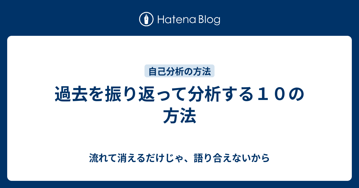 過去を振り返って分析する１０の方法 流れて消えるだけじゃ 語り合えないから