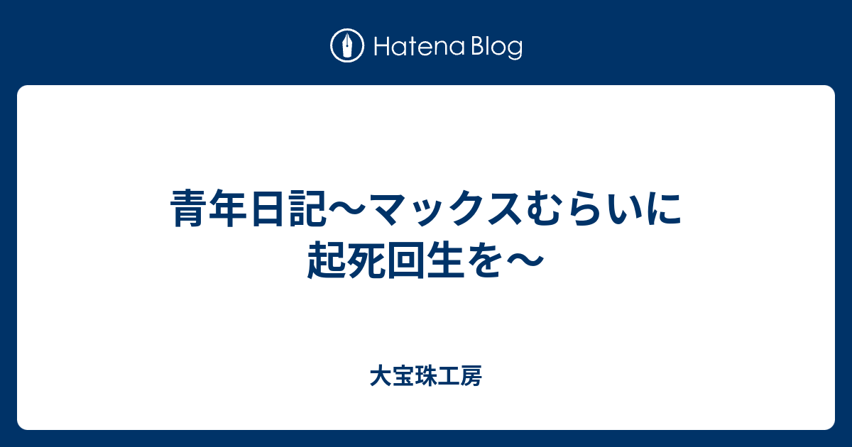 青年日記 マックスむらいに起死回生を 大宝珠工房