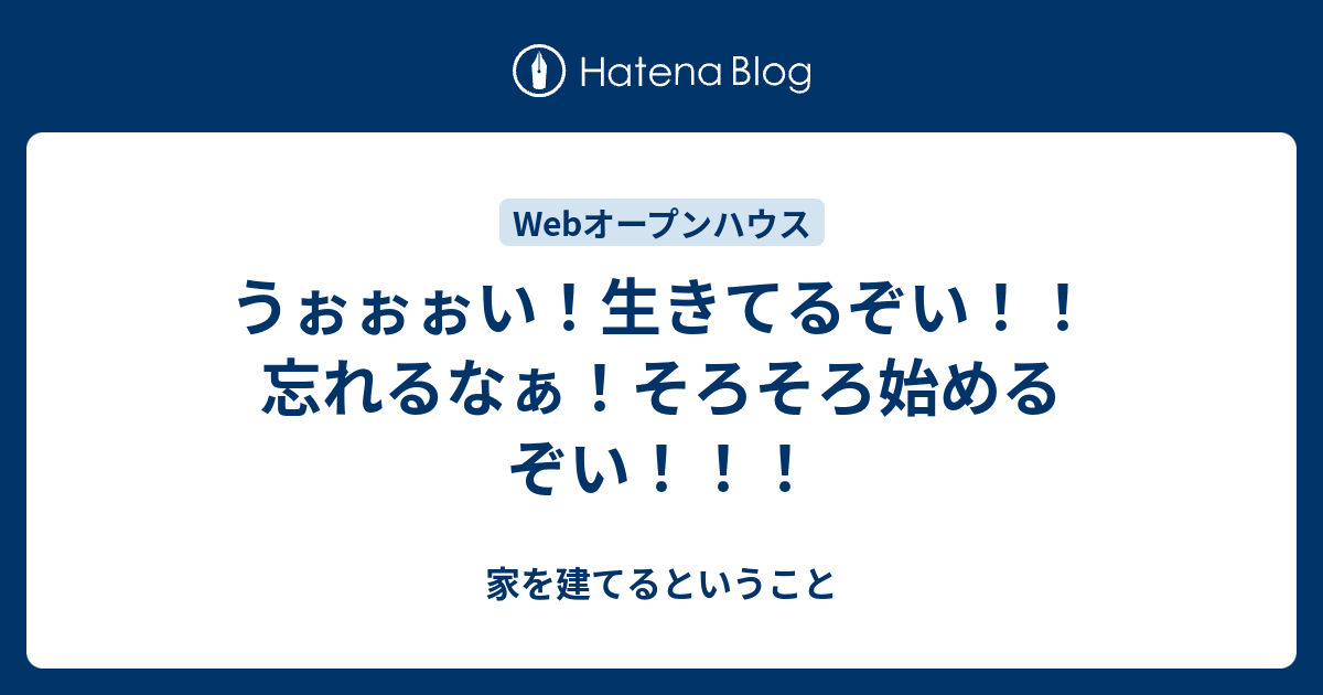 うぉぉぉい 生きてるぞい 忘れるなぁ そろそろ始めるぞい 家を建てるということ