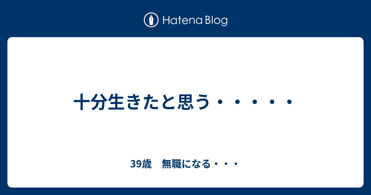 十分生きたと思う 39歳 無職になる