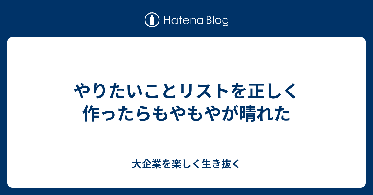 やりたいことリストを正しく作ったらもやもやが晴れた 大企業を楽しく生き抜く