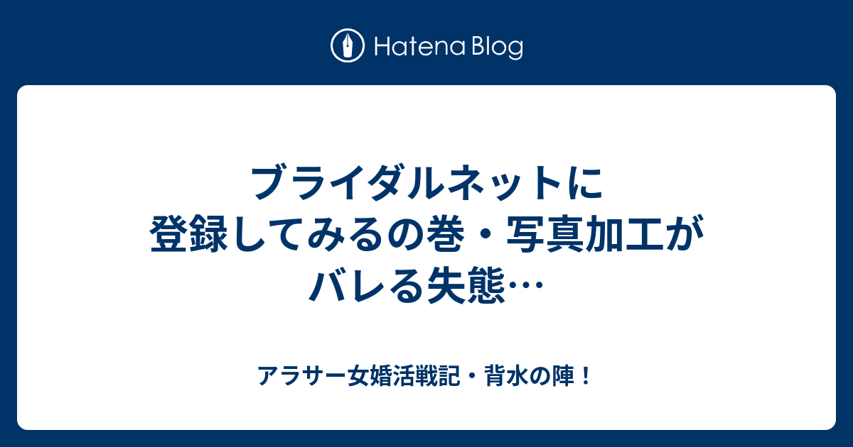 ブライダルネットに登録してみるの巻 写真加工がバレる失態 アラサー女婚活戦記 背水の陣