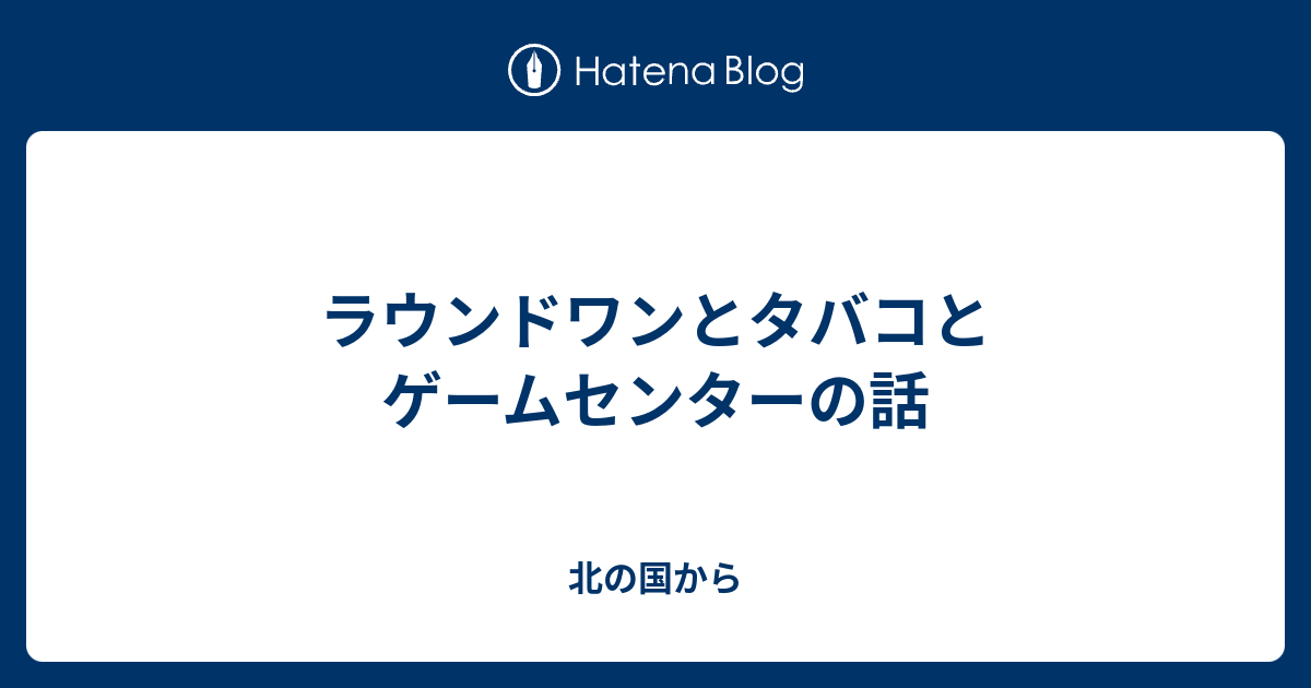 ラウンドワンとタバコとゲームセンターの話 北の国から