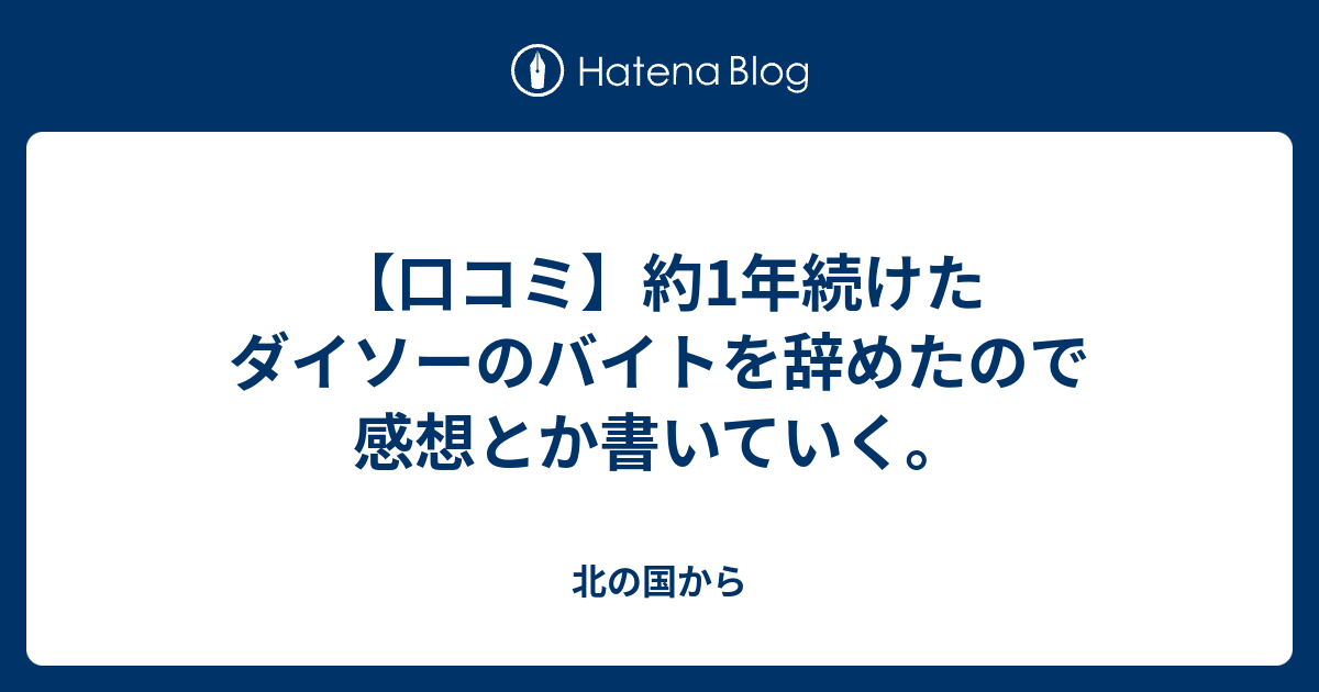 口コミ 約1年続けたダイソーのバイトを辞めたので感想とか書いていく 北の国から